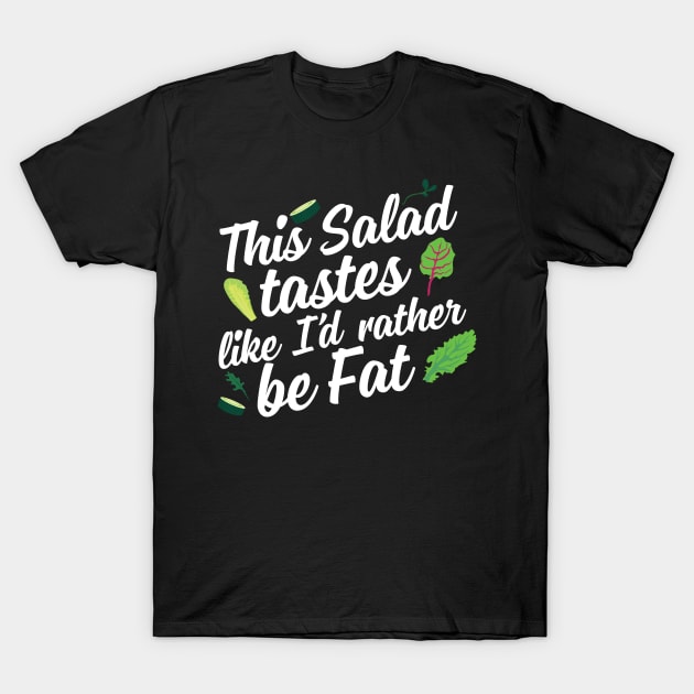 This Salad Tastes Like I'd Rather Be Fat T-Shirt by thingsandthings